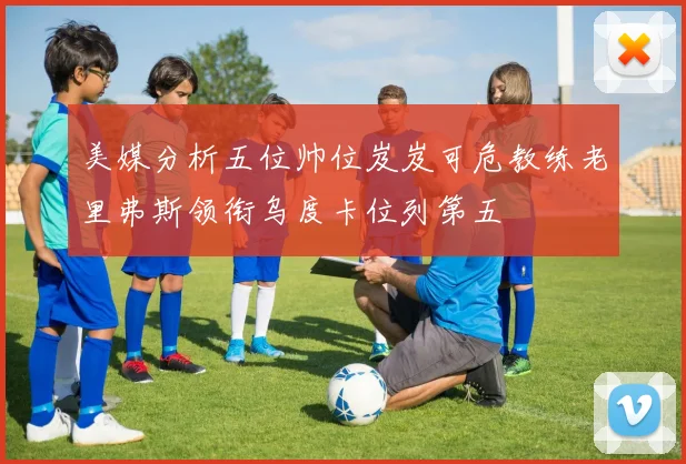 美媒分析五位帅位岌岌可危教练老里弗斯领衔乌度卡位列第五