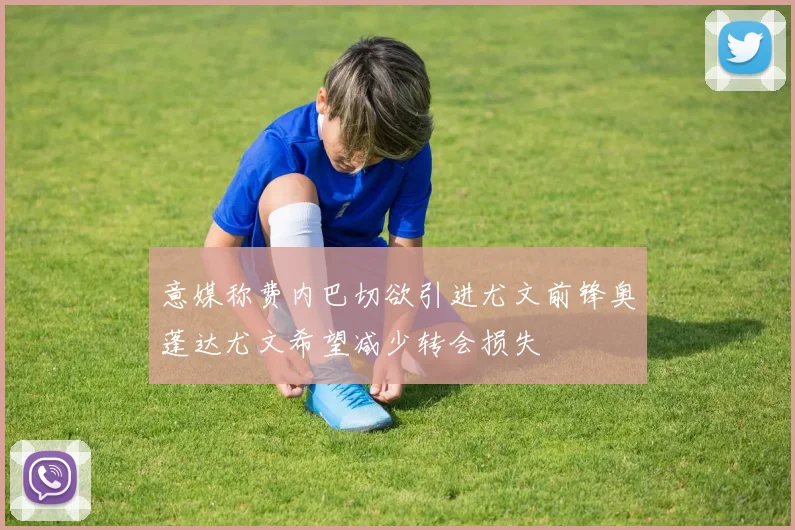 意媒称费内巴切欲引进尤文前锋奥蓬达尤文希望减少转会损失