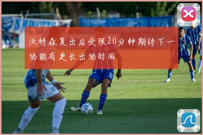 沃特森复出后受限20分钟期待下一场能有更长出场时间