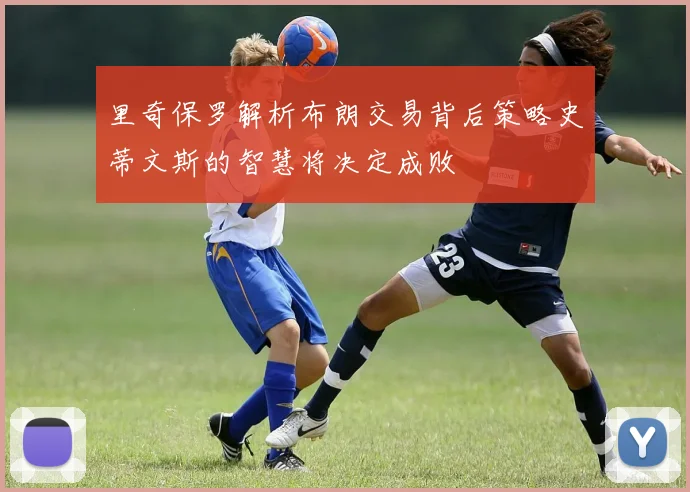 里奇保罗解析布朗交易背后策略史蒂文斯的智慧将决定成败