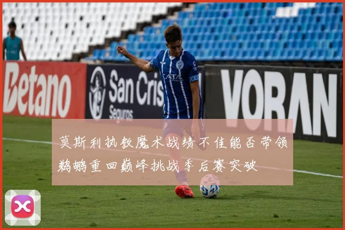 莫斯利执教魔术战绩不佳能否带领鹈鹕重回巅峰挑战季后赛突破