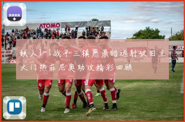 铁人1-1战平三镇严鼎皓远射破旧主大门热菲尼奥助攻精彩回顾