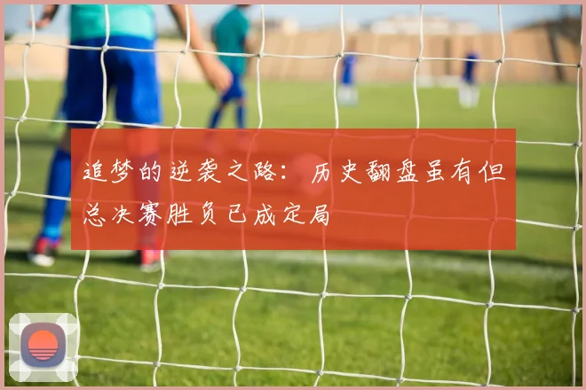 追梦的逆袭之路：历史翻盘虽有但总决赛胜负已成定局