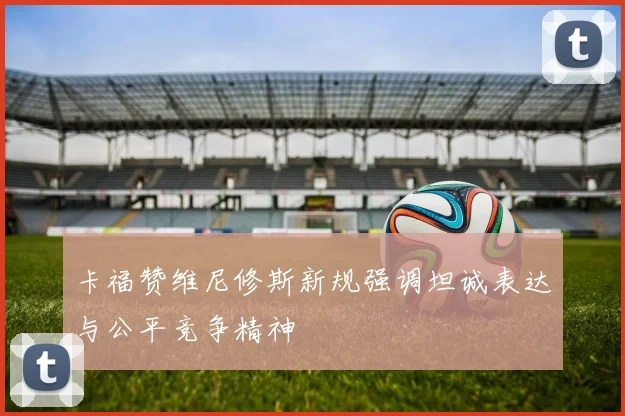 卡福赞维尼修斯新规强调坦诚表达与公平竞争精神