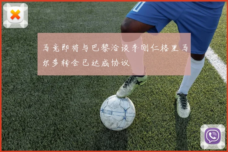 马竞即将与巴黎洽谈李刚仁格里马尔多转会已达成协议