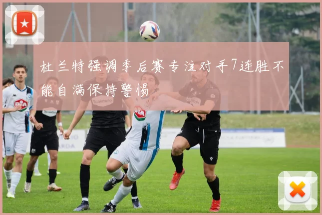 杜兰特强调季后赛专注对手7连胜不能自满保持警惕
