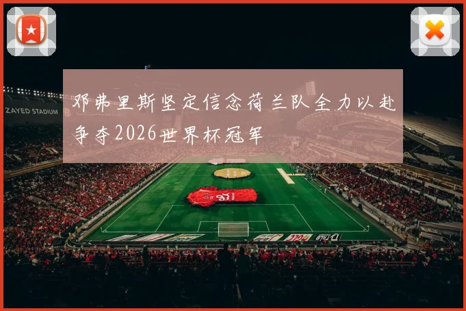 邓弗里斯坚定信念荷兰队全力以赴争夺2026世界杯冠军