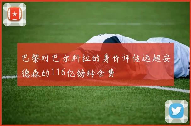 巴黎对巴尔科拉的身价评估远超安德森的116亿镑转会费